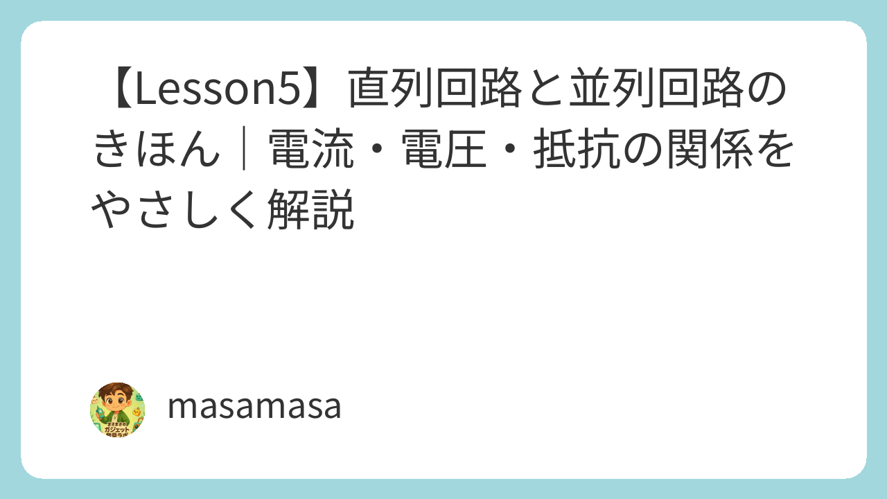 【Lesson5】直列回路と並列回路のきほん｜電流・電圧・抵抗の関係をやさしく解説
