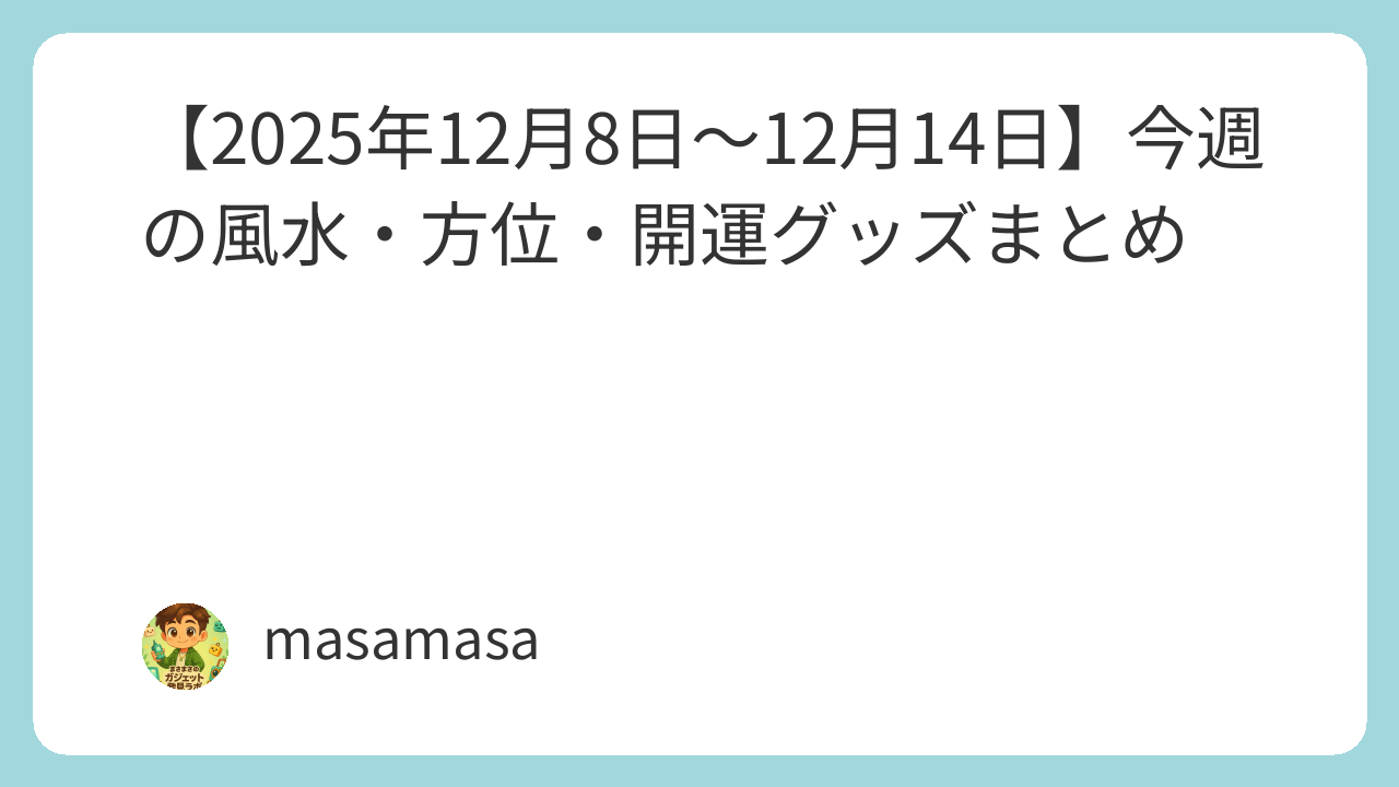 【2025年12月8日〜12月14日】今週の風水・方位・開運グッズまとめ